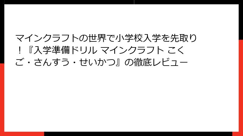 マインクラフトの世界で小学校入学を先取り！『入学準備ドリル マインクラフト こくご・さんすう・せいかつ』の徹底レビュー