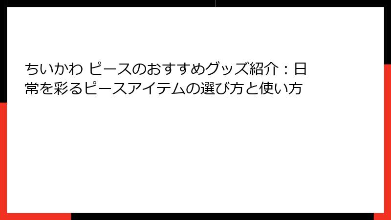 ちいかわ ピースのおすすめグッズ紹介:日常を彩るピースアイテムの選び方と使い方
