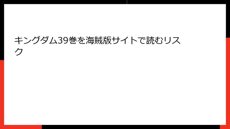キングダム39巻を海賊版サイトで読むリスク