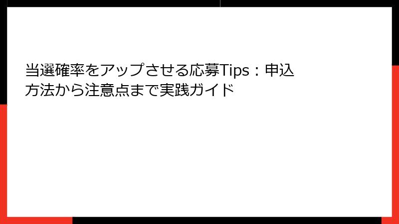 当選確率をアップさせる応募Tips：申込方法から注意点まで実践ガイド