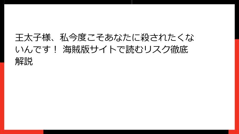 王太子様、私今度こそあなたに殺されたくないんです！ 海賊版サイトで読むリスク徹底解説