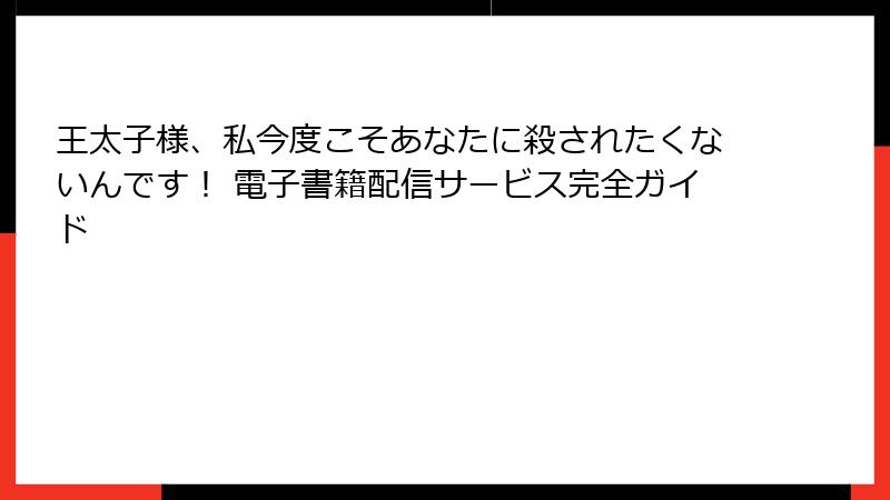 王太子様、私今度こそあなたに殺されたくないんです！ 電子書籍配信サービス完全ガイド