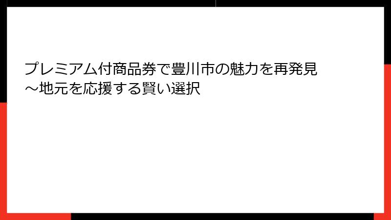 プレミアム付商品券で豊川市の魅力を再発見～地元を応援する賢い選択