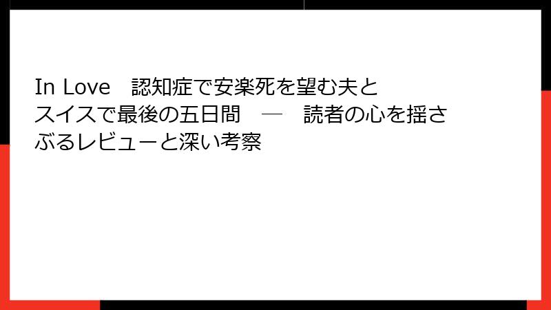 In Love　認知症で安楽死を望む夫とスイスで最後の五日間　―　読者の心を揺さぶるレビューと深い考察