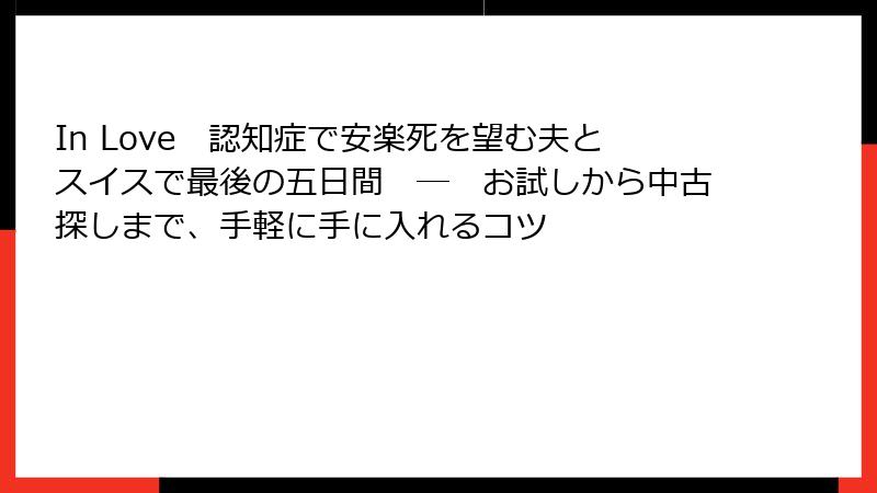 In Love　認知症で安楽死を望む夫とスイスで最後の五日間　―　お試しから中古探しまで、手軽に手に入れるコツ
