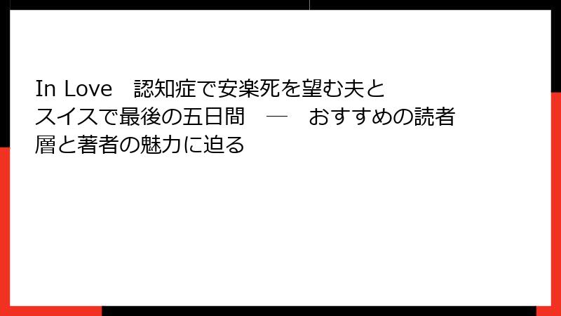 In Love　認知症で安楽死を望む夫とスイスで最後の五日間　―　おすすめの読者層と著者の魅力に迫る