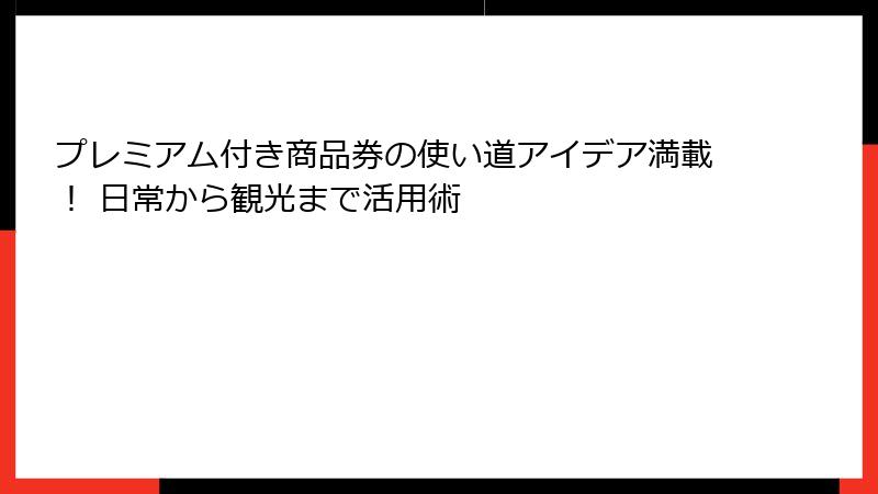 プレミアム付き商品券の使い道アイデア満載! 日常から観光まで活用術