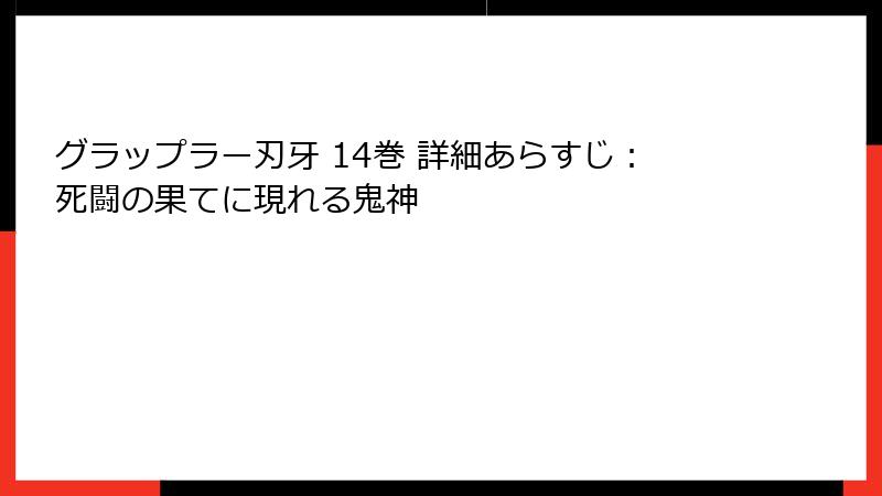 グラップラー刃牙 14巻 詳細あらすじ：死闘の果てに現れる鬼神