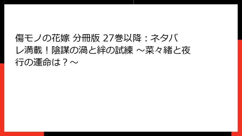 傷モノの花嫁 分冊版 27巻以降：ネタバレ満載！陰謀の渦と絆の試練 ～菜々緒と夜行の運命は？～