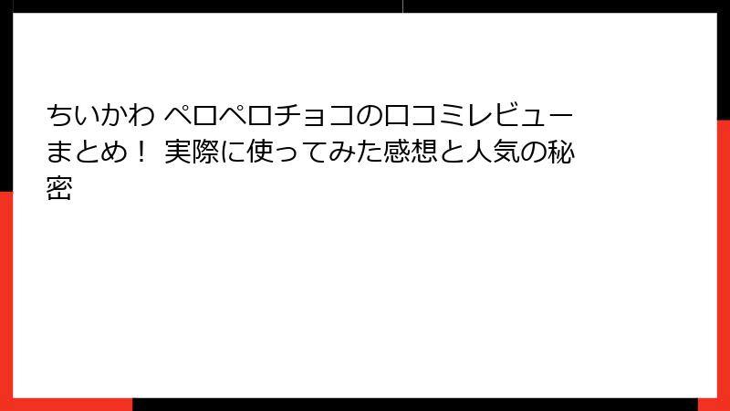 ちいかわ ペロペロチョコの口コミレビューまとめ！ 実際に使ってみた感想と人気の秘密