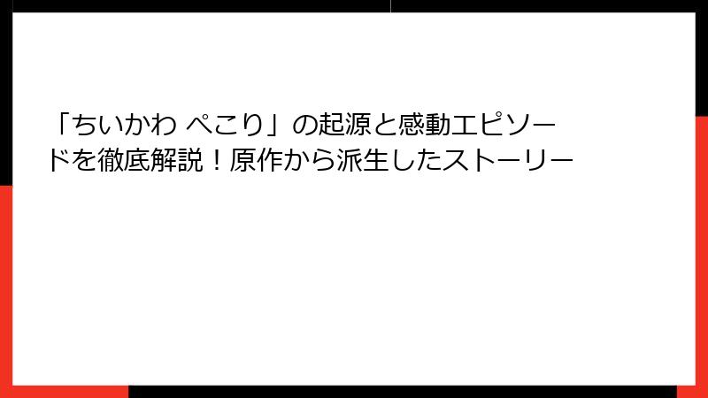 「ちいかわ ぺこり」の起源と感動エピソードを徹底解説!原作から派生したストーリー