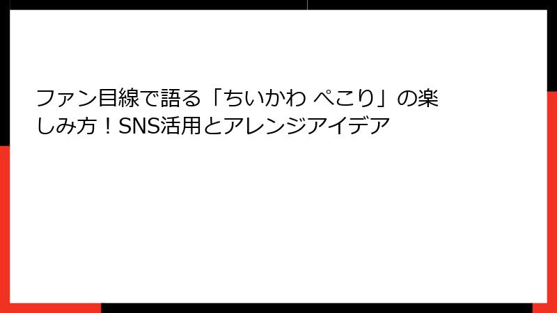 ファン目線で語る「ちいかわ ぺこり」の楽しみ方!SNS活用とアレンジアイデア
