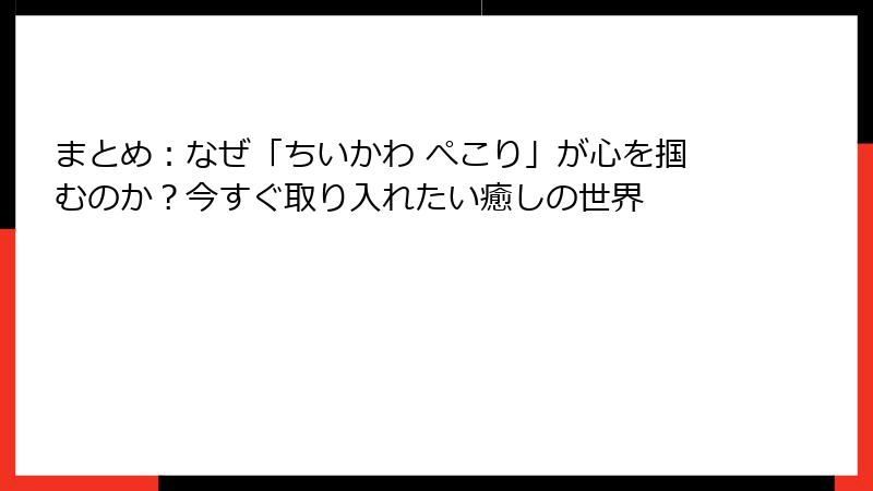 まとめ:なぜ「ちいかわ ぺこり」が心を掴むのか?今すぐ取り入れたい癒しの世界