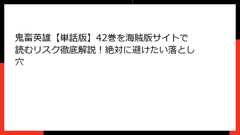 鬼畜英雄【単話版】42巻を海賊版サイトで読むリスク徹底解説！絶対に避けたい落とし穴