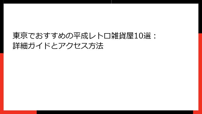 東京でおすすめの平成レトロ雑貨屋10選:詳細ガイドとアクセス方法