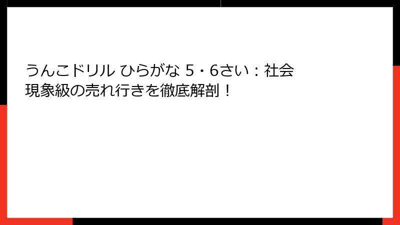 うんこドリル ひらがな 5・6さい：社会現象級の売れ行きを徹底解剖！