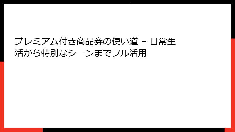 プレミアム付き商品券の使い道 – 日常生活から特別なシーンまでフル活用