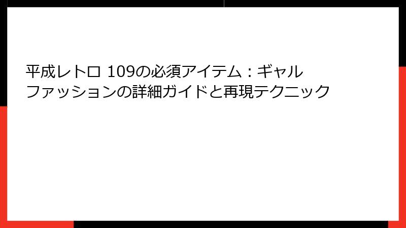 平成レトロ 109の必須アイテム:ギャルファッションの詳細ガイドと再現テクニック