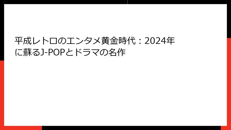 平成レトロのエンタメ黄金時代：2024年に蘇るJ-POPとドラマの名作