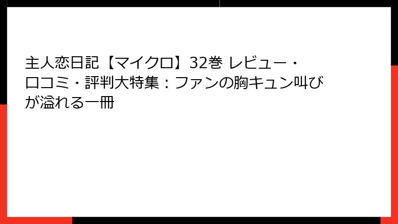 主人恋日記【マイクロ】32巻 レビュー・口コミ・評判大特集：ファンの胸キュン叫びが溢れる一冊