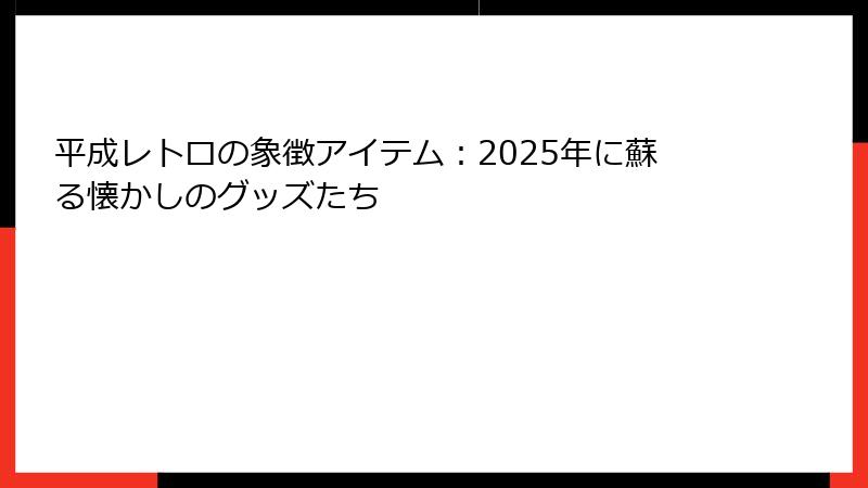 平成レトロの象徴アイテム:2025年に蘇る懐かしのグッズたち
