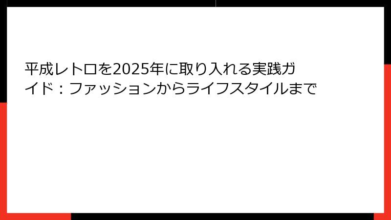 平成レトロを2025年に取り入れる実践ガイド:ファッションからライフスタイルまで
