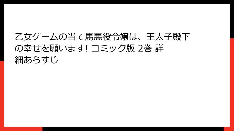 乙女ゲームの当て馬悪役令嬢は、王太子殿下の幸せを願います! コミック版 2巻 詳細あらすじ