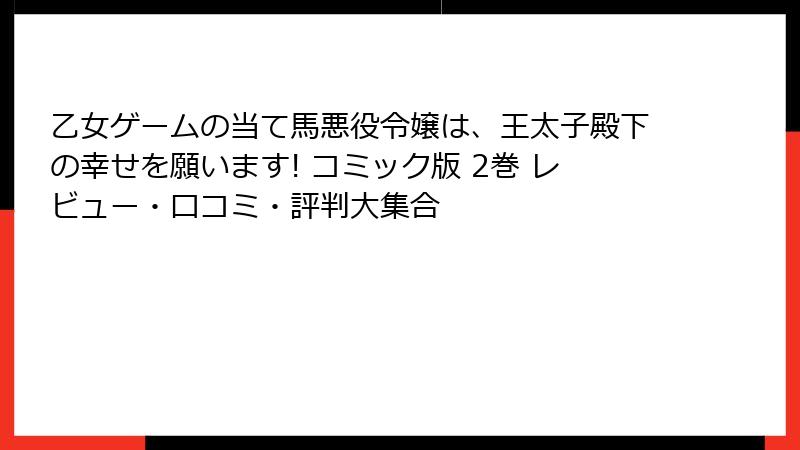 乙女ゲームの当て馬悪役令嬢は、王太子殿下の幸せを願います! コミック版 2巻 レビュー・口コミ・評判大集合