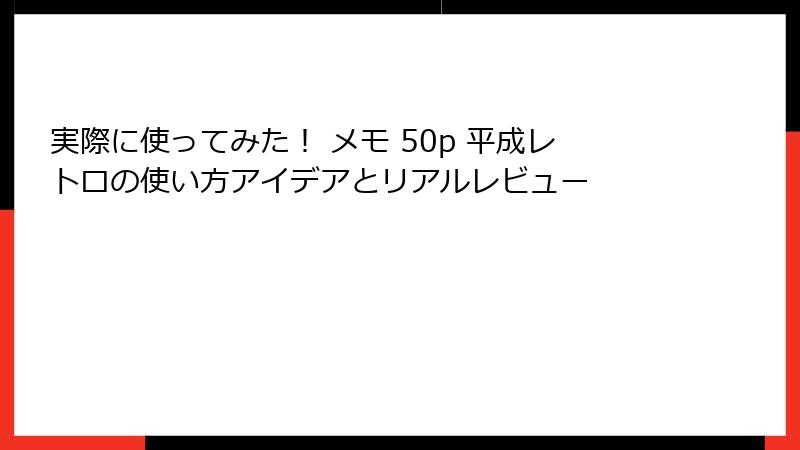 実際に使ってみた！ メモ 50p 平成レトロの使い方アイデアとリアルレビュー
