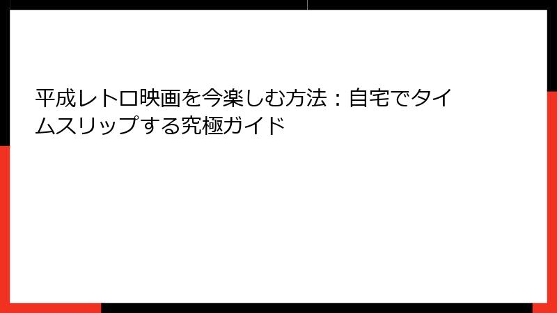平成レトロ映画を今楽しむ方法：自宅でタイムスリップする究極ガイド