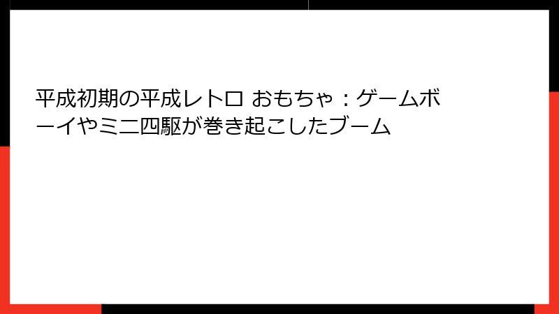 平成初期の平成レトロ おもちゃ：ゲームボーイやミニ四駆が巻き起こしたブーム