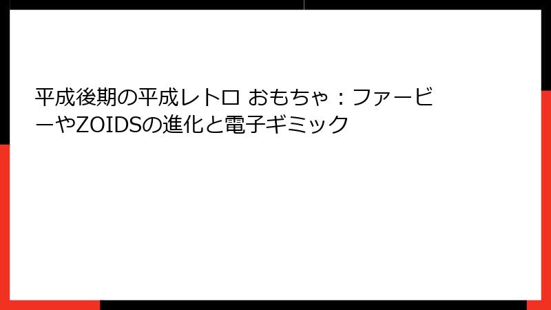 平成後期の平成レトロ おもちゃ：ファービーやZOIDSの進化と電子ギミック