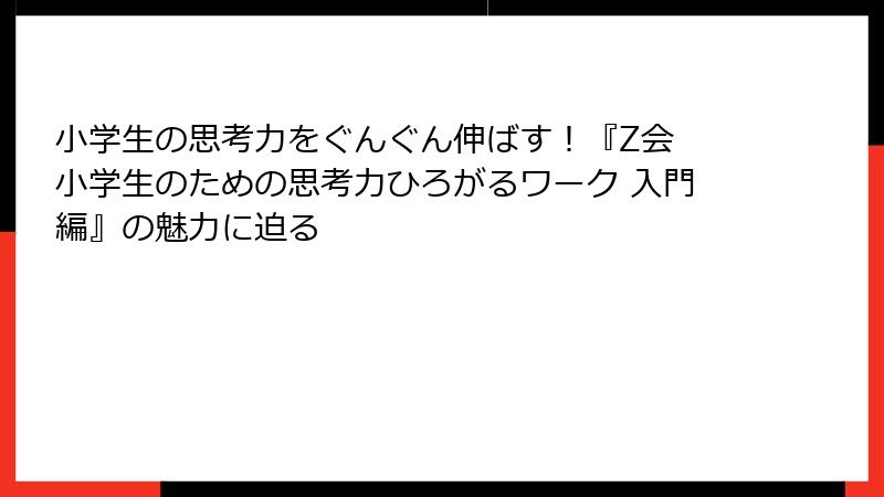 小学生の思考力をぐんぐん伸ばす！『Z会 小学生のための思考力ひろがるワーク 入門編』の魅力に迫る