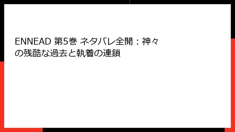 ENNEAD 第5巻 ネタバレ全開：神々の残酷な過去と執着の連鎖