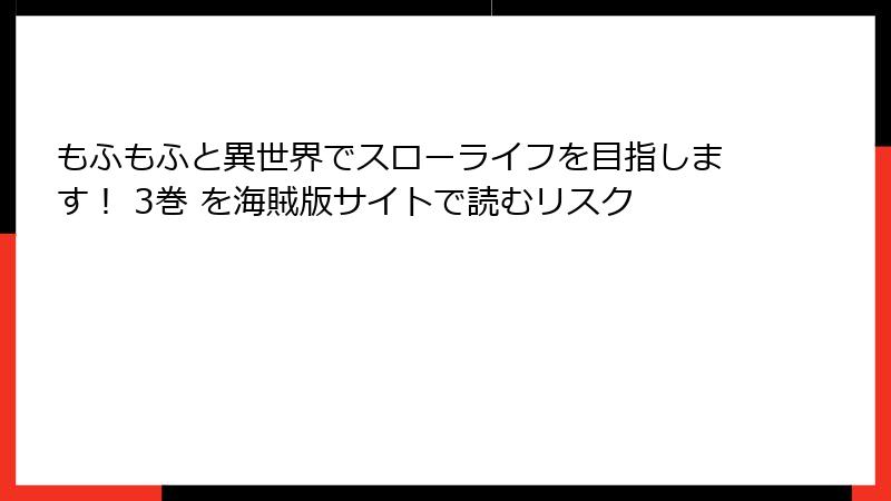 もふもふと異世界でスローライフを目指します！ 3巻 を海賊版サイトで読むリスク
