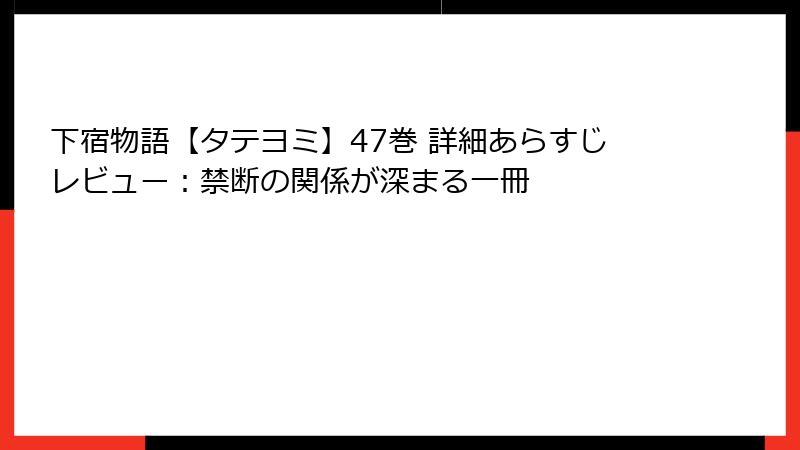 下宿物語【タテヨミ】47巻 詳細あらすじレビュー:禁断の関係が深まる一冊