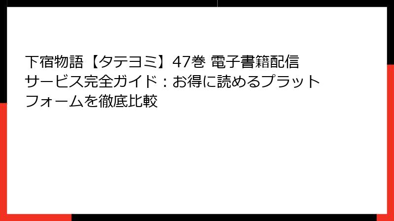 下宿物語【タテヨミ】47巻 電子書籍配信サービス完全ガイド:お得に読めるプラットフォームを徹底比較