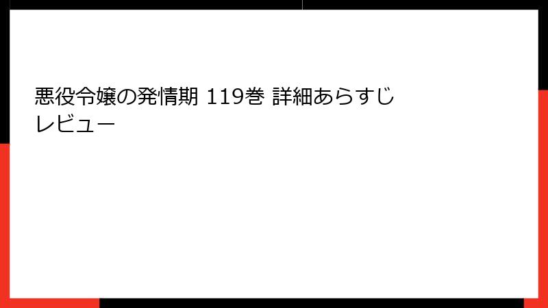 悪役令嬢の発情期 119巻 詳細あらすじレビュー