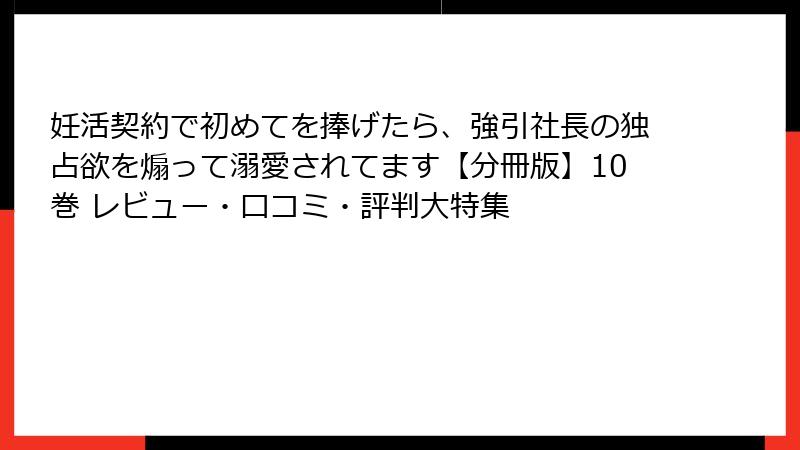 妊活契約で初めてを捧げたら、強引社長の独占欲を煽って溺愛されてます【分冊版】10巻 レビュー・口コミ・評判大特集