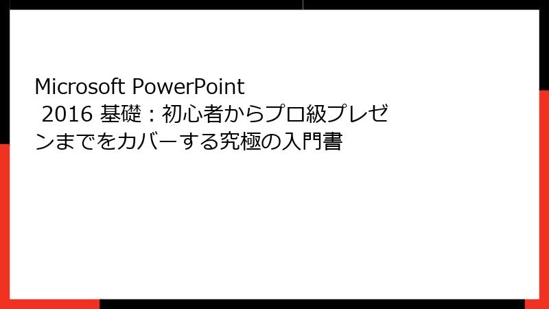 Microsoft PowerPoint 2016 基礎：初心者からプロ級プレゼンまでをカバーする究極の入門書