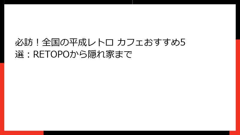 必訪!全国の平成レトロ カフェおすすめ5選:RETOPOから隠れ家まで