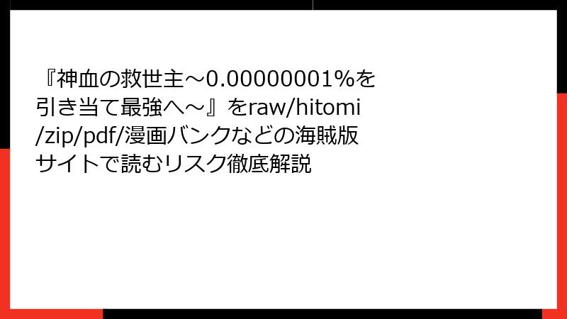 『神血の救世主～0.00000001％を引き当て最強へ～』をraw/hitomi/zip/pdf/漫画バンクなどの海賊版サイトで読むリスク徹底解説
