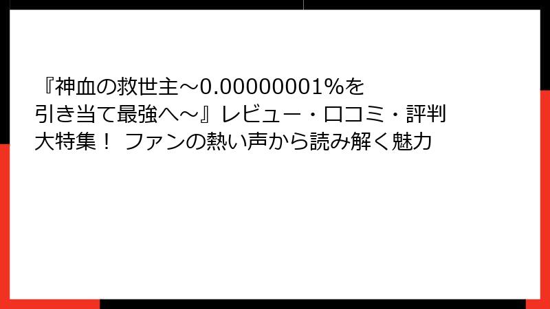 『神血の救世主～0.00000001％を引き当て最強へ～』レビュー・口コミ・評判大特集！ ファンの熱い声から読み解く魅力