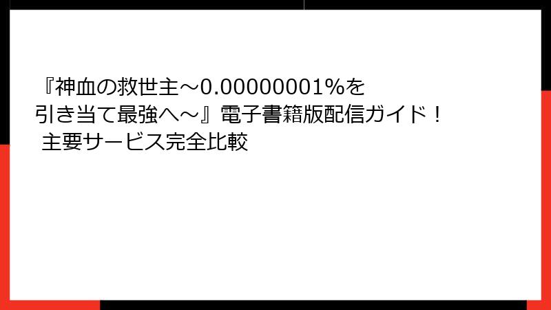 『神血の救世主～0.00000001％を引き当て最強へ～』電子書籍版配信ガイド！ 主要サービス完全比較