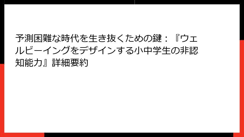 予測困難な時代を生き抜くための鍵：『ウェルビーイングをデザインする小中学生の非認知能力』詳細要約
