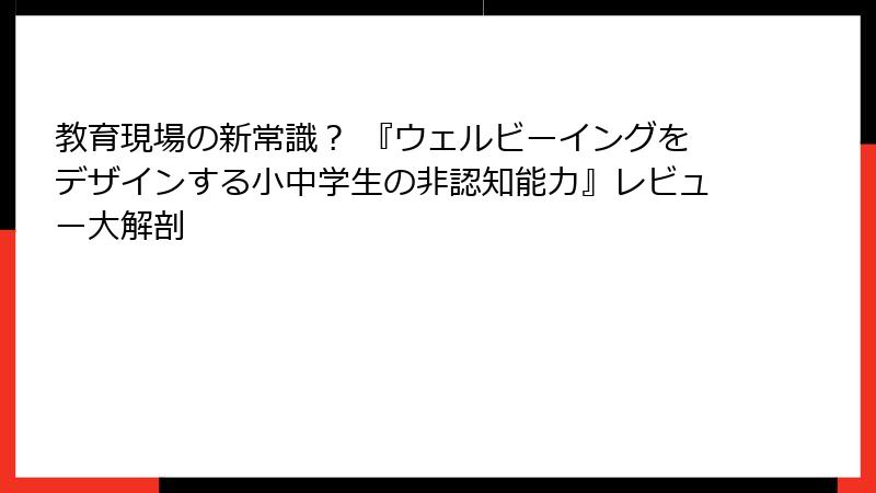 教育現場の新常識？ 『ウェルビーイングをデザインする小中学生の非認知能力』レビュー大解剖