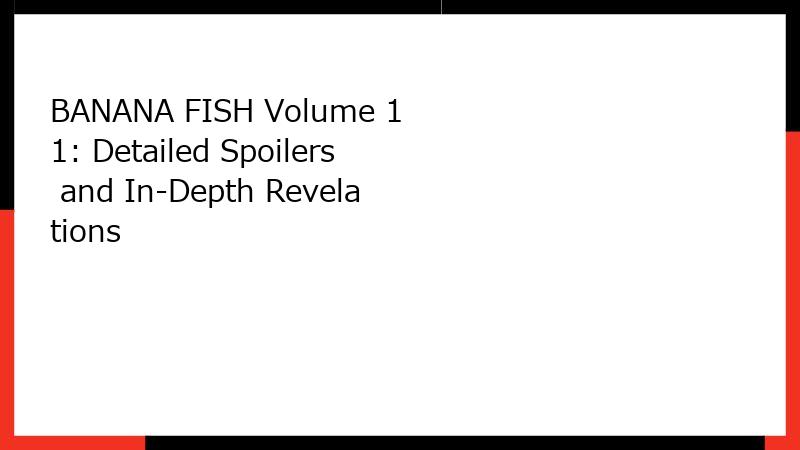 BANANA FISH Volume 11: Detailed Spoilers and In-Depth Revelations