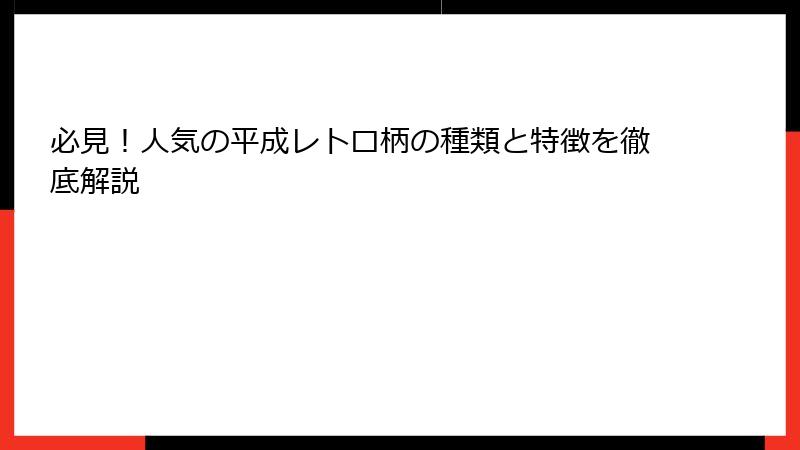 必見!人気の平成レトロ柄の種類と特徴を徹底解説