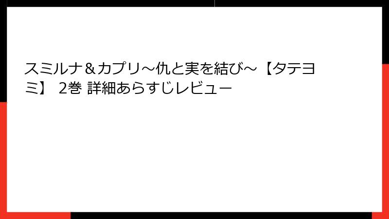 スミルナ＆カプリ～仇と実を結び～【タテヨミ】 2巻 詳細あらすじレビュー