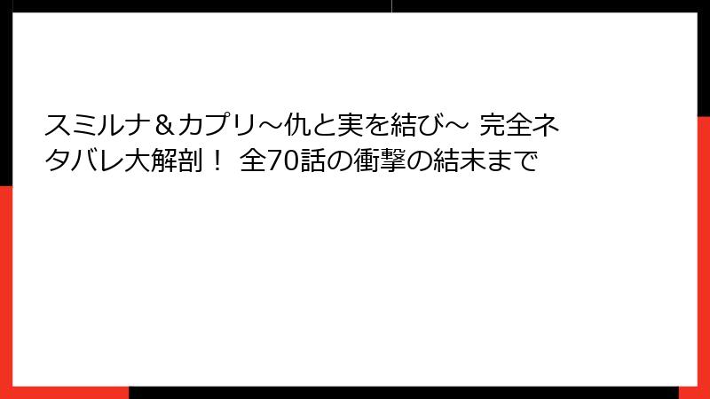 スミルナ＆カプリ～仇と実を結び～ 完全ネタバレ大解剖！ 全70話の衝撃の結末まで